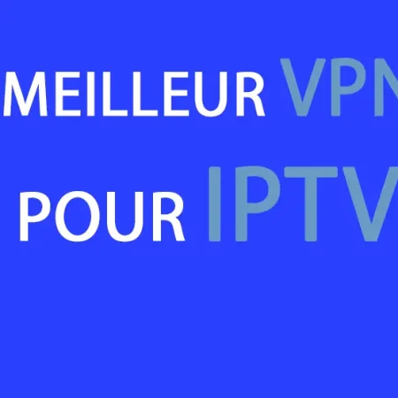 Meilleur VPN pour IPTV en 2024